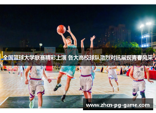 全国篮球大学联赛精彩上演 各大高校球队激烈对抗展现青春风采