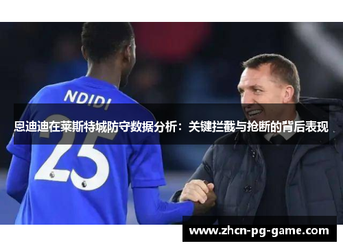 恩迪迪在莱斯特城防守数据分析：关键拦截与抢断的背后表现