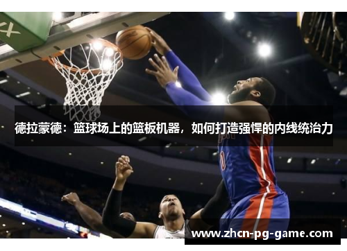 德拉蒙德：篮球场上的篮板机器，如何打造强悍的内线统治力