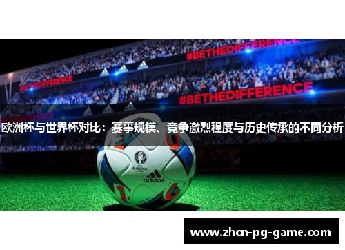 欧洲杯与世界杯对比：赛事规模、竞争激烈程度与历史传承的不同分析