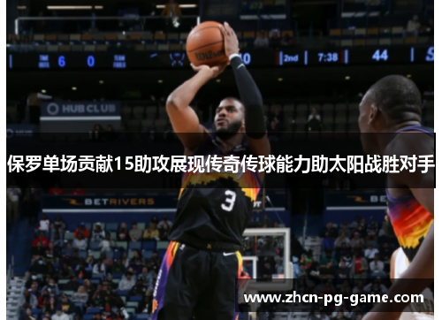 保罗单场贡献15助攻展现传奇传球能力助太阳战胜对手