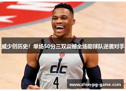 威少创历史！单场50分三双震撼全场助球队逆袭对手