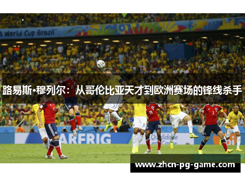 路易斯·穆列尔：从哥伦比亚天才到欧洲赛场的锋线杀手