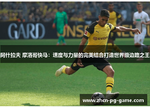 阿什拉夫 摩洛哥快马：速度与力量的完美结合打造世界级边路之王