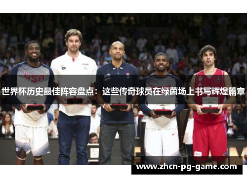 世界杯历史最佳阵容盘点：这些传奇球员在绿茵场上书写辉煌篇章