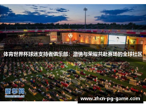 体育世界杯球迷支持者俱乐部：激情与荣耀共赴赛场的全球社区