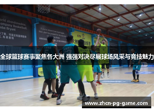 全球篮球赛事聚焦各大洲 强强对决尽展球场风采与竞技魅力