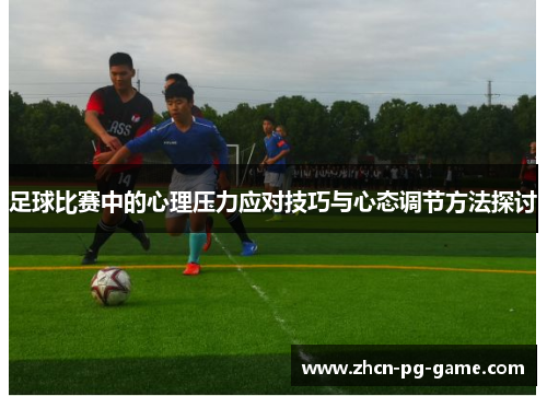 足球比赛中的心理压力应对技巧与心态调节方法探讨