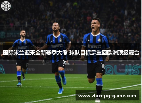 国际米兰迎来全新赛季大考 球队目标是重回欧洲顶级舞台