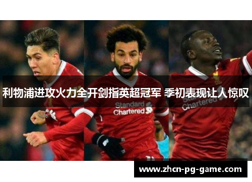 利物浦进攻火力全开剑指英超冠军 季初表现让人惊叹