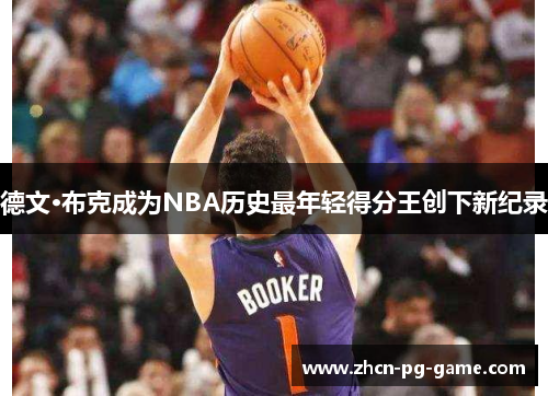 德文·布克成为NBA历史最年轻得分王创下新纪录