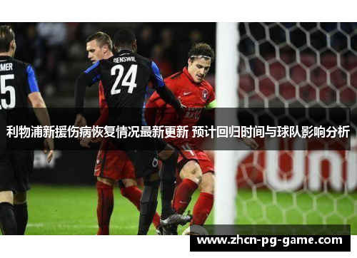 利物浦新援伤病恢复情况最新更新 预计回归时间与球队影响分析