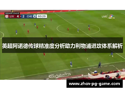 英超阿诺德传球精准度分析助力利物浦进攻体系解析