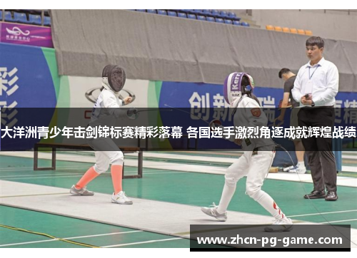 大洋洲青少年击剑锦标赛精彩落幕 各国选手激烈角逐成就辉煌战绩