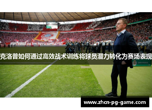 克洛普如何通过高效战术训练将球员潜力转化为赛场表现