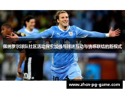 佩纳罗尔球队社区活动探索加强与球迷互动与情感联结的新模式