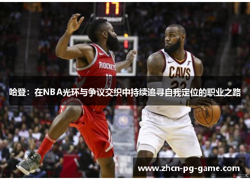 哈登：在NBA光环与争议交织中持续追寻自我定位的职业之路