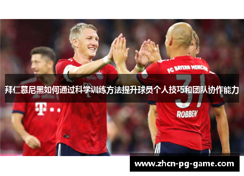 拜仁慕尼黑如何通过科学训练方法提升球员个人技巧和团队协作能力