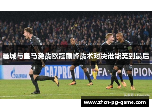曼城与皇马激战欧冠巅峰战术对决谁能笑到最后