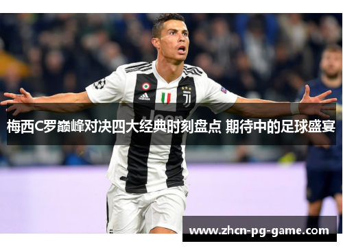 梅西C罗巅峰对决四大经典时刻盘点 期待中的足球盛宴