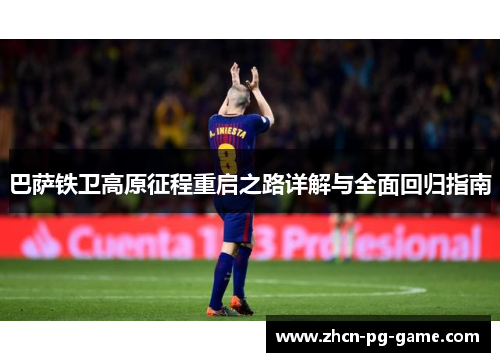巴萨铁卫高原征程重启之路详解与全面回归指南