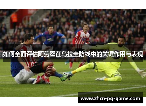 如何全面评估阿劳霍在乌拉圭防线中的关键作用与表现