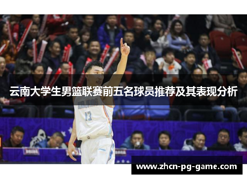 云南大学生男篮联赛前五名球员推荐及其表现分析