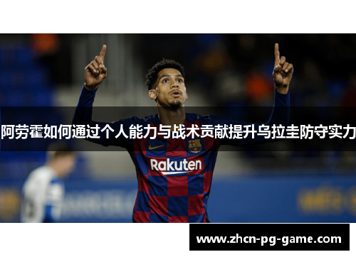 阿劳霍如何通过个人能力与战术贡献提升乌拉圭防守实力
