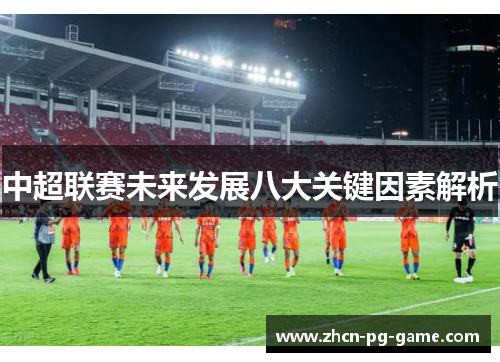 中超联赛未来发展八大关键因素解析