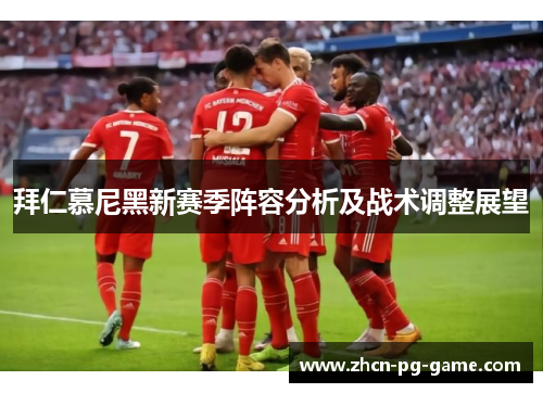 拜仁慕尼黑新赛季阵容分析及战术调整展望