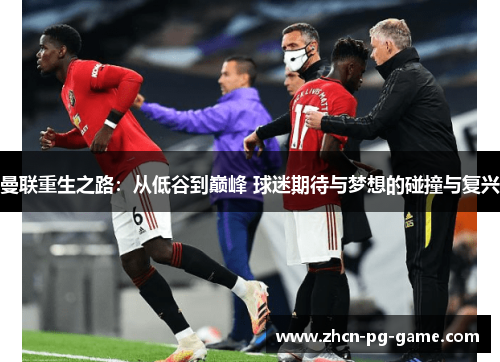 曼联重生之路：从低谷到巅峰 球迷期待与梦想的碰撞与复兴