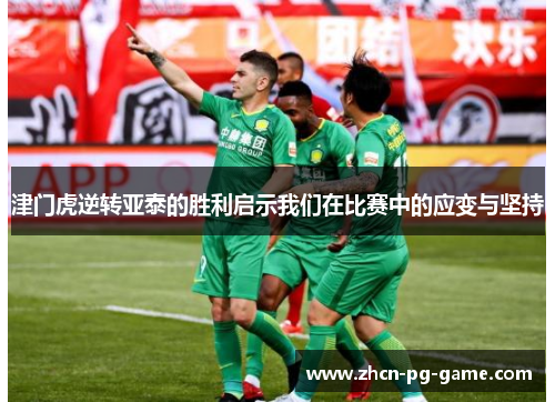 津门虎逆转亚泰的胜利启示我们在比赛中的应变与坚持