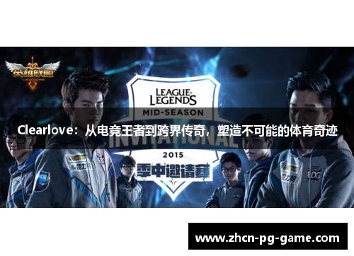 Clearlove：从电竞王者到跨界传奇，塑造不可能的体育奇迹