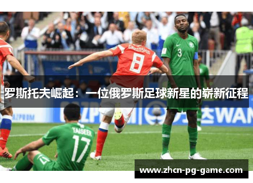 罗斯托夫崛起：一位俄罗斯足球新星的崭新征程
