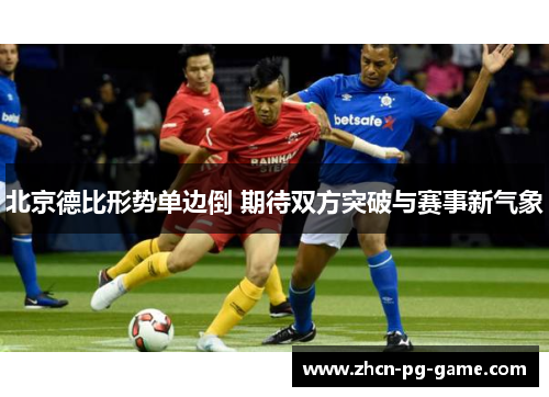 北京德比形势单边倒 期待双方突破与赛事新气象