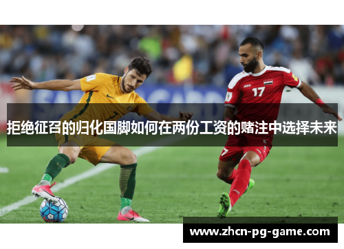 拒绝征召的归化国脚如何在两份工资的赌注中选择未来