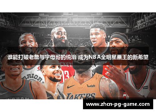 谁能打破老詹与字母哥的统治 成为NBA全明星票王的新希望