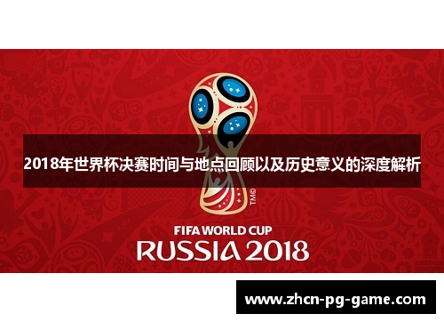2018年世界杯决赛时间与地点回顾以及历史意义的深度解析