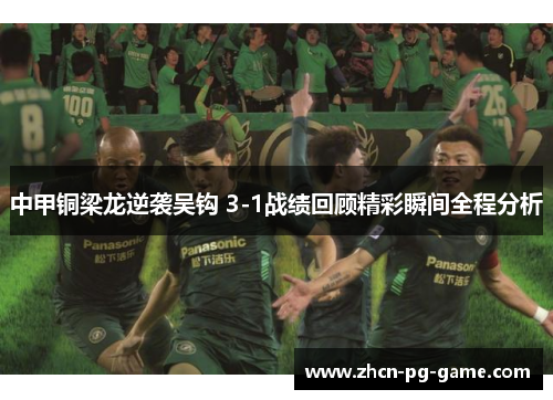 中甲铜梁龙逆袭吴钩 3-1战绩回顾精彩瞬间全程分析