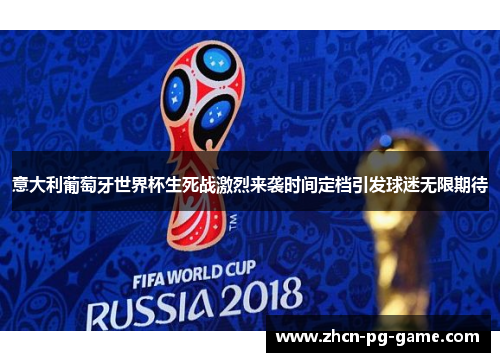意大利葡萄牙世界杯生死战激烈来袭时间定档引发球迷无限期待