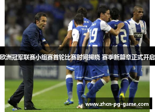 欧洲冠军联赛小组赛首轮比赛时间揭晓 赛季新篇章正式开启 欧洲冠军联赛小组赛首轮比赛时间揭晓 赛季新篇章正式开启