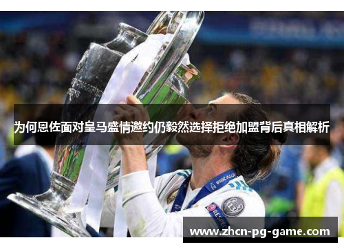 为何恩佐面对皇马盛情邀约仍毅然选择拒绝加盟背后真相解析