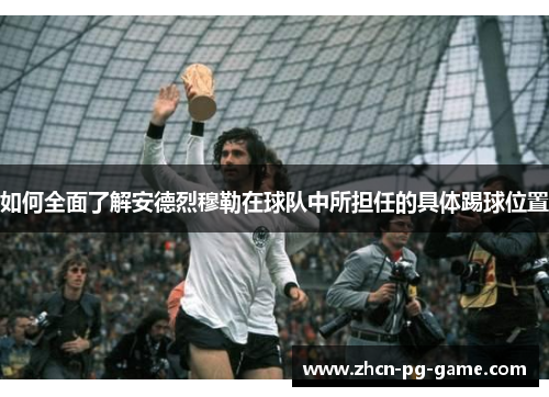如何全面了解安德烈穆勒在球队中所担任的具体踢球位置
