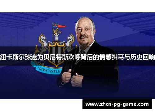 纽卡斯尔球迷为贝尼特斯欢呼背后的情感纠葛与历史回响