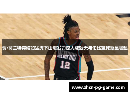 贾·莫兰特突破如猛虎下山爆发力惊人成就无与伦比篮球新星崛起