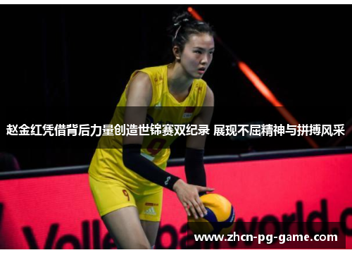 赵金红凭借背后力量创造世锦赛双纪录 展现不屈精神与拼搏风采 赵金红凭借背后力量创造世锦赛双纪录 展现不屈精神与拼搏风采