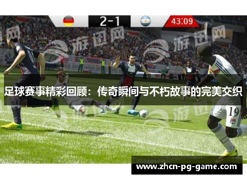 足球赛事精彩回顾：传奇瞬间与不朽故事的完美交织