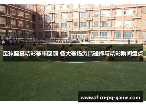足球盛宴精彩赛事回顾 各大赛场激情碰撞与精彩瞬间盘点 足球盛宴精彩赛事回顾 各大赛场激情碰撞与精彩瞬间盘点