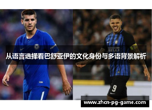 从语言选择看巴舒亚伊的文化身份与多语背景解析
