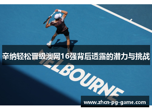 辛纳轻松晋级澳网16强背后透露的潜力与挑战